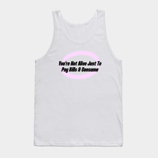 You're Not Alive Just To Pay Bills And Consume Tank Top